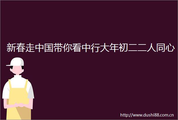 新春走带你看中行大年初二二人同心