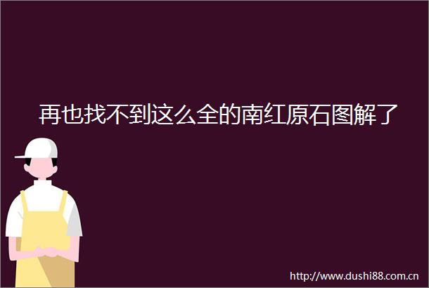 再也找不到这么全的南红原石图解了