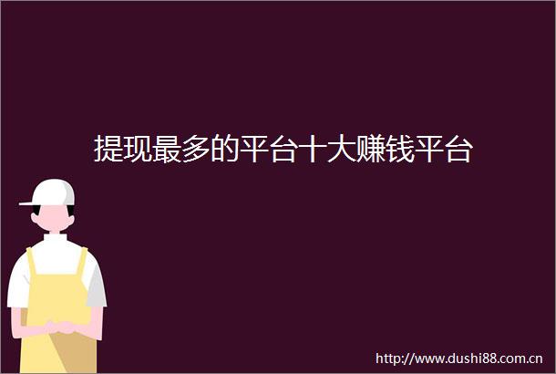 提现最多的平台十大赚钱平台