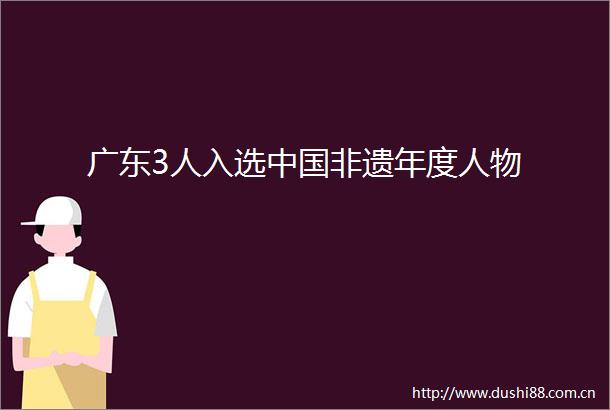 广东3人入选非遗年度人物