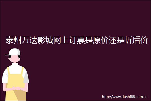 泰州万达影城网上订票是原价还是折后价