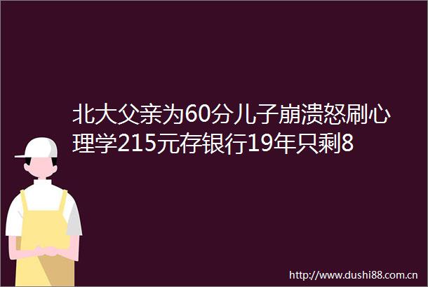 北大父亲为60分儿子崩溃怒刷心理学215元存银行19年只剩8元｜财摘