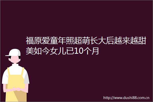 福原爱童年照超萌长大后越来越甜美如今女儿已10个月