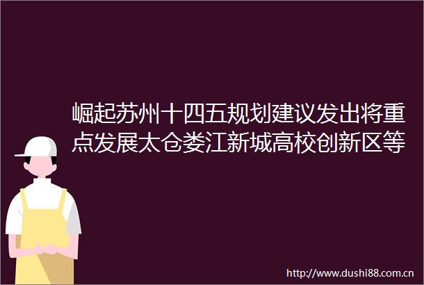 崛起苏州十四五规划建议发出将重点发展太仓娄江新城高校创新区等4大板块