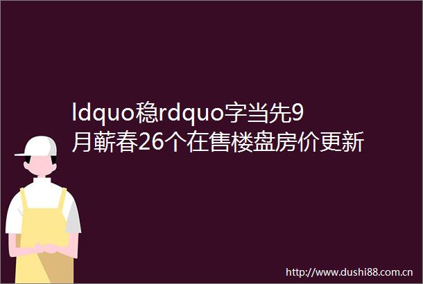ldquo稳rdquo字当先9月蕲春26个在售楼盘房价更新