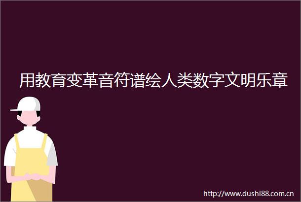 用教育变革音符谱绘人类数字文明乐章