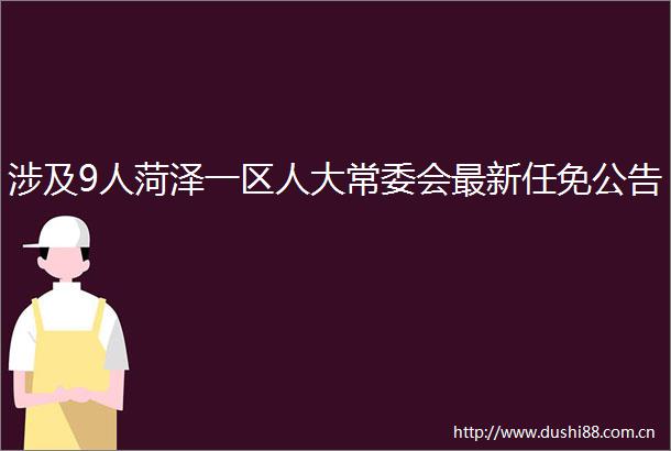 涉及9人菏泽一区人大常委会最新任免公告