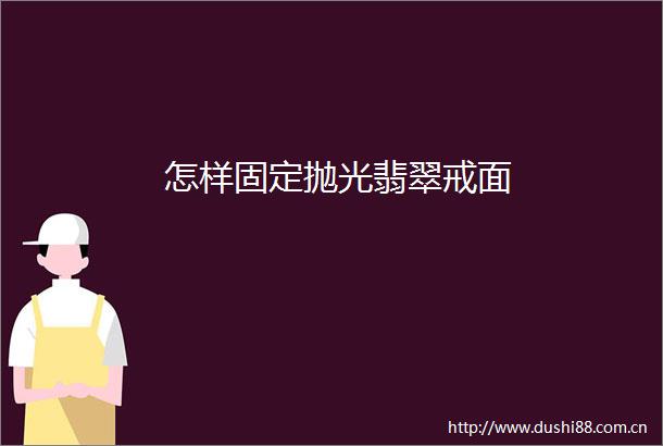 怎样固定抛光翡翠戒面