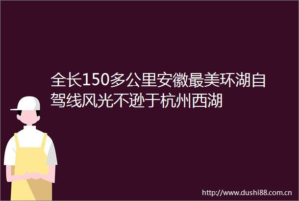 全长150多公里安徽最美环湖自驾线风光不逊于杭州西湖