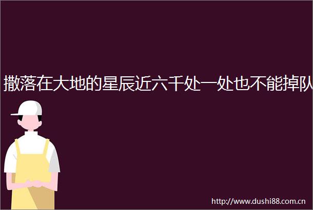撒落在大地的星辰近六千处一处也不能掉队