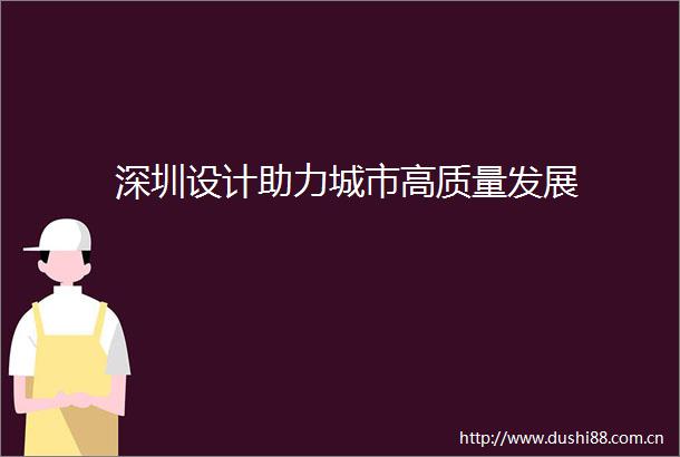 深圳设计助力城市高质量发展