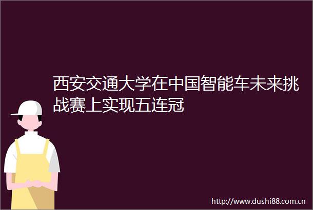 西安交通大学在智能车未来挑战赛上实现五连冠