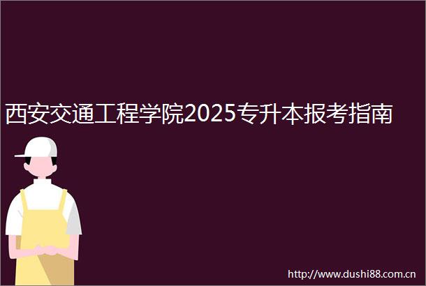 西安交通工程学院2025专升本报考指南