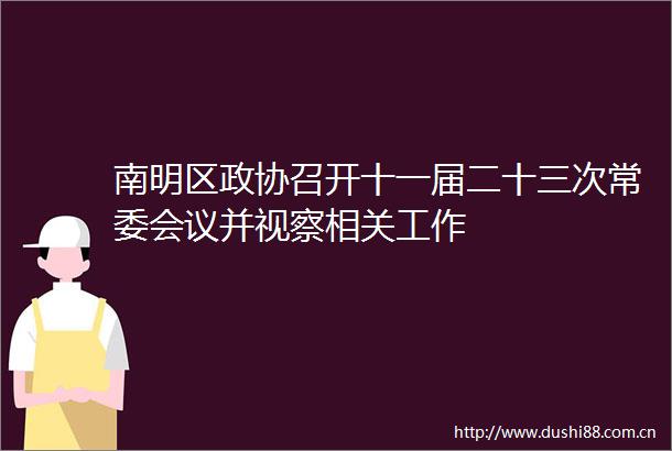 南明区政协召开十一届二十三次常委会议并视察相关工作