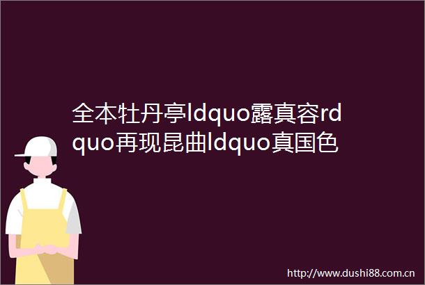 全本牡丹亭ldquo露真容rdquo再现昆曲ldquo真国色rdquo