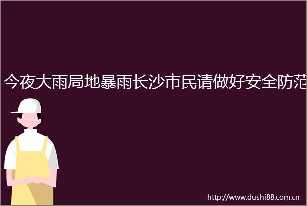 今夜大雨局地暴雨长沙市民请做好安全防范
