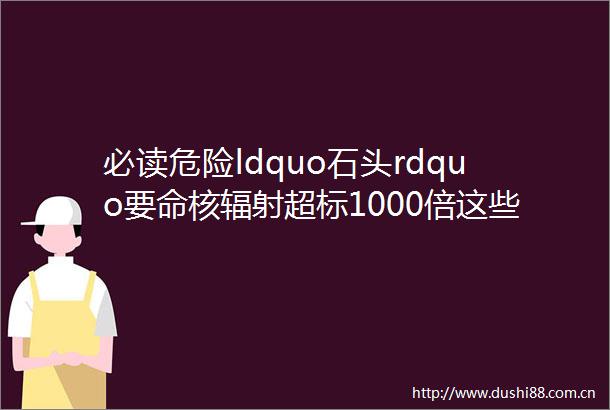 必读危险ldquo石头rdquo要命核辐射超标1000倍这些首饰有毒有害