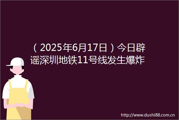 （2025年6月17日）今日辟谣深圳地铁11号线发生