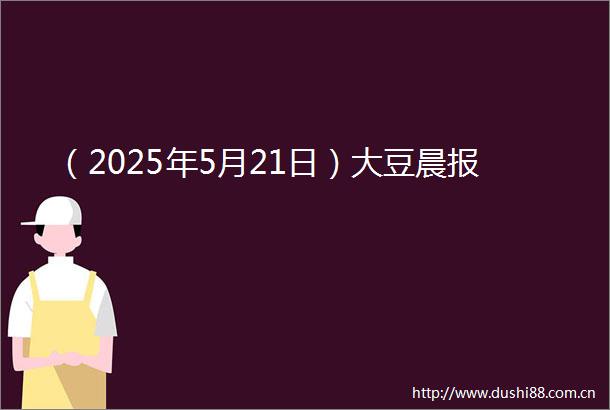 （2025年5月21日）大豆晨报