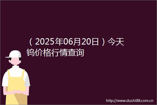 （2025年06月20日）今天钨价格行情查询
