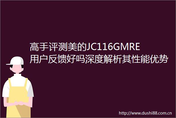 高手评测美的JC116GMRE用户反馈好吗深度解析其性能优势