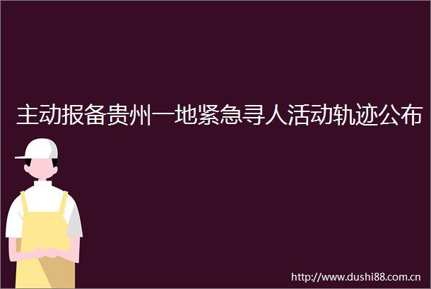 主动报备贵州一地紧急寻人活动轨迹公布