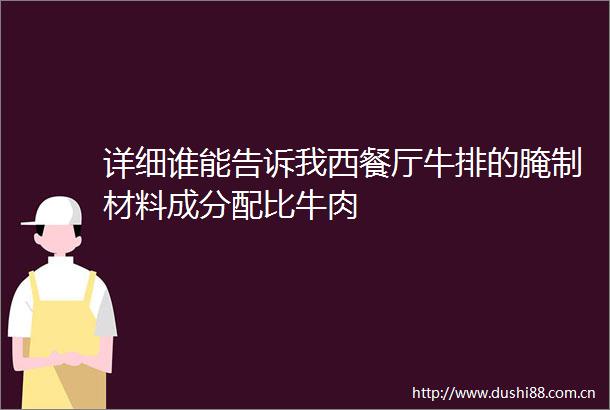 详细谁能告诉我西餐厅牛排的腌制材料成分配比牛肉