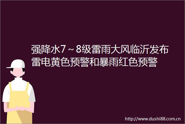 强降水7～8级雷雨大风临沂发布雷电黄色预警和暴雨红色预警