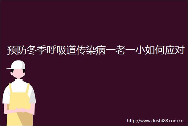 预防冬季呼吸道传染病一老一小如何应对