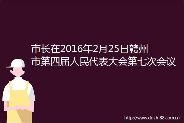 市长在2016年2月25日赣州市第四届代表大会第七次会议上作工作报告
