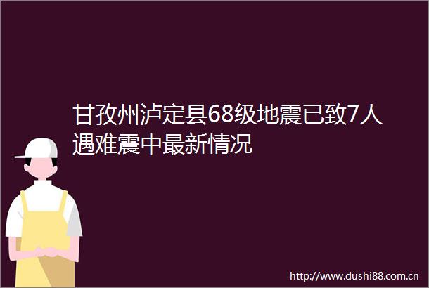甘孜州泸定县68级地震已致7人遇难震中最新情况