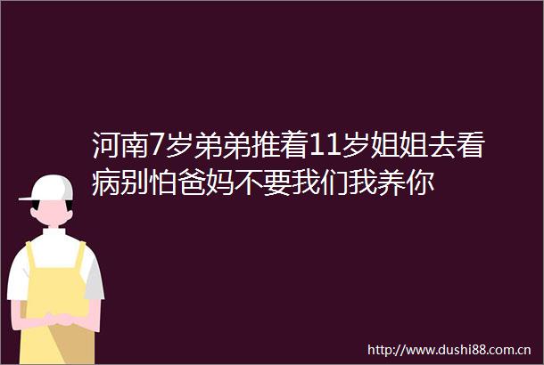 河南7岁弟弟推着11岁姐姐去看病别怕爸妈不要我们我养你