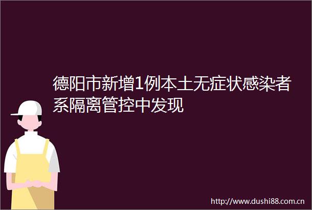 德阳市新增1例本土无症状感染者系隔离管控中发现