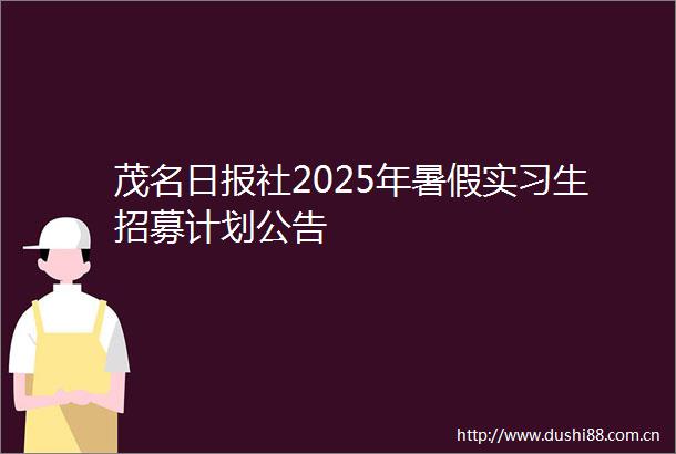 茂名日报社2025年暑假实习生招募计划公告