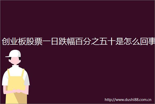 创业板股票一日跌幅百分之五十是怎么回事