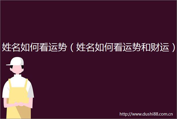 姓名如何看运势（姓名如何看运势和财运）