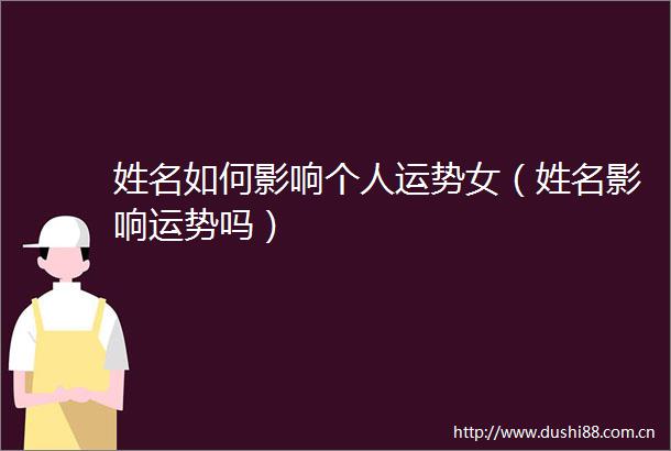 姓名如何影响个人运势女（姓名影响运势吗）
