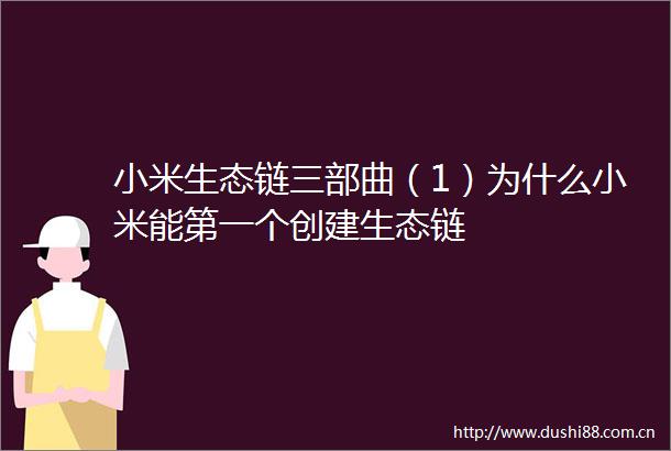小米生态链三部曲（1）为什么小米能第一个创建生态链