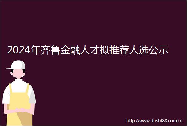 2024年齐鲁金融人才拟推荐人选公示