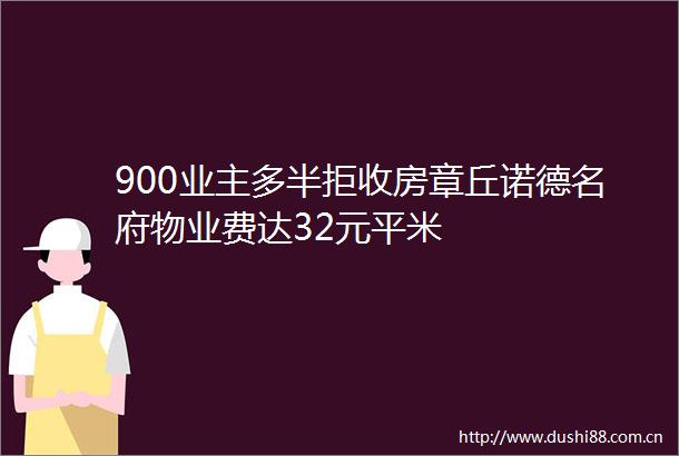 900业主多半拒收房章丘诺德名府物业费达32元平米