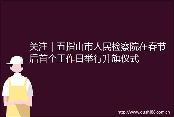 关注｜五指山市检察院在春节后首个工作日举行升旗仪式