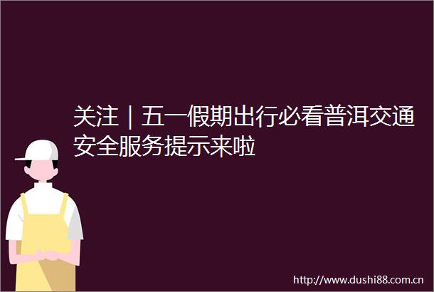 关注｜五一假期出行必看普洱交通安全服务提示来啦