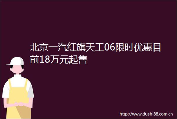 北京一汽红旗天工06限时优惠目前18万元起售