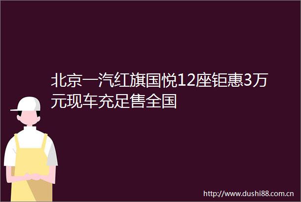 北京一汽红旗国悦12座钜惠3万元现车充足售全国