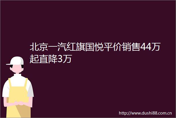 北京一汽红旗国悦平价销售44万起直降3万