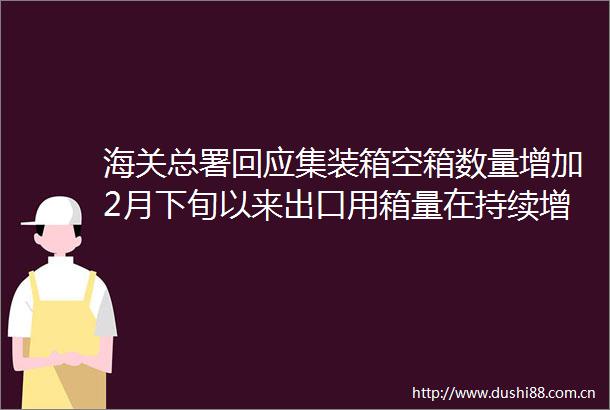 海关总署回应集装箱空箱数量增加2月下旬以来出口用箱量在持续增长