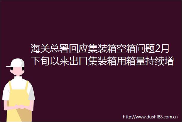 海关总署回应集装箱空箱问题2月下旬以来出口集装箱用箱量持续增长