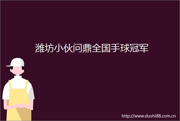 潍坊小伙问鼎全国手球冠军