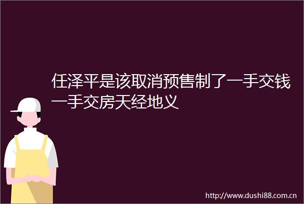 任泽平是该取消预售制了一手交钱一手交房天经地义