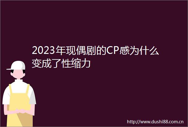 2023年现偶剧的CP感为什么变成了性缩力